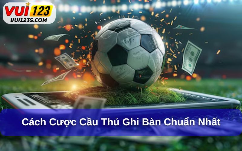 Giải Đáp Kèo Cược Cầu Thủ Ghi Bàn Là Gì? Cách Đặt Cược Chuẩn Xác Cách cược vào cầu thủ ghi bàn chuẩn xác nhất