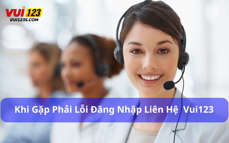 Hướng Dẫn Liên Hệ Vui123 Và Những Lưu Ý Tân Thủ Cần Biết Khi gặp phải lỗi đăng nhập hãy liên hệ ngay với Vui123