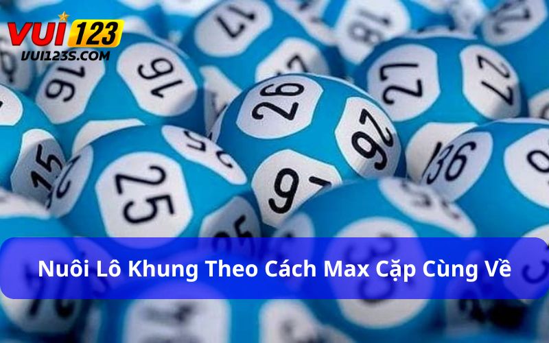 Phương pháp nuôi lô khung theo cách Max cặp cùng về rất hiệu quả