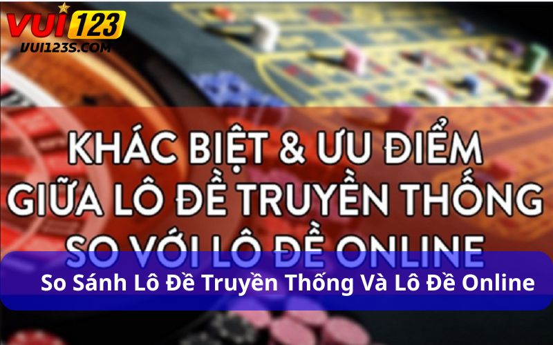 So Sánh Lô Đề Truyền Thống Và Lô Đề Online Cho Góc Nhìn Toàn Diện So sánh lô đề truyền thống và lô đề online