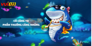 Cá càng to phần thưởng càng khủng