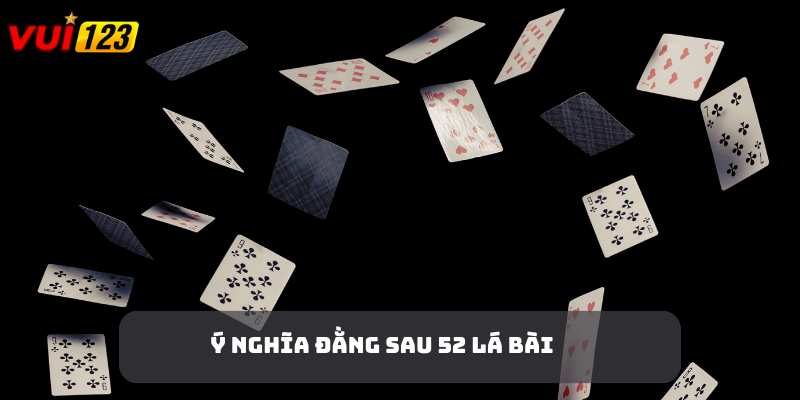 Ý Nghĩa 52 Lá Bài - Khám Phá Bí Mật Đằng Sau Bộ Bài Tây Ý nghĩa 52 lá bài